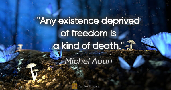 Michel Aoun quote: "Any existence deprived of freedom is a kind of death."