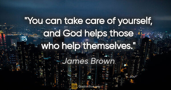 James Brown quote: "You can take care of yourself, and God helps those who help..."