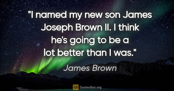 James Brown quote: "I named my new son James Joseph Brown II. I think he's going..."