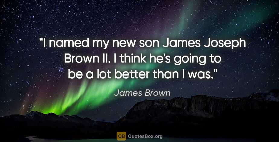 James Brown quote: "I named my new son James Joseph Brown II. I think he's going..."