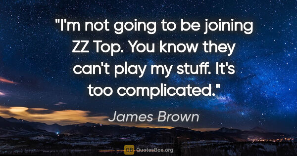 James Brown quote: "I'm not going to be joining ZZ Top. You know they can't play..."