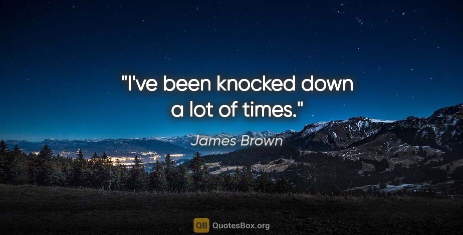 James Brown quote: "I've been knocked down a lot of times."