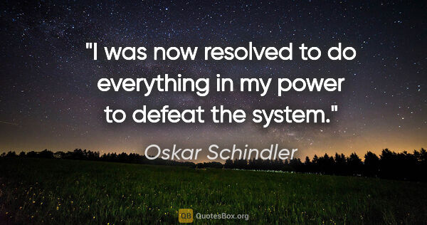 Oskar Schindler quote: "I was now resolved to do everything in my power to defeat the..."