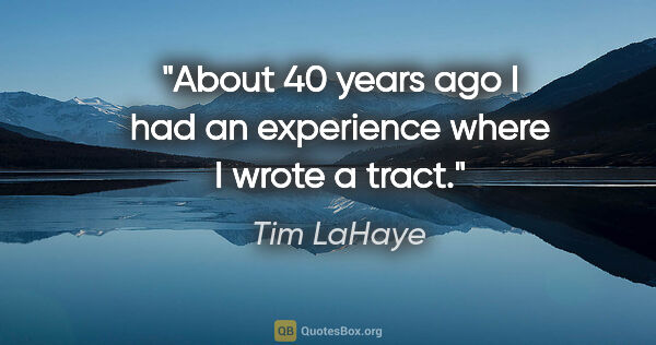 Tim LaHaye quote: "About 40 years ago I had an experience where I wrote a tract."