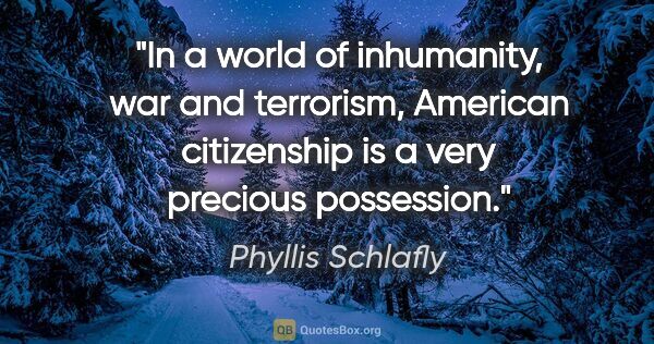 Phyllis Schlafly quote: "In a world of inhumanity, war and terrorism, American..."