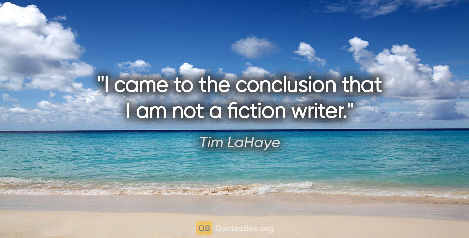 Tim LaHaye quote: "I came to the conclusion that I am not a fiction writer."