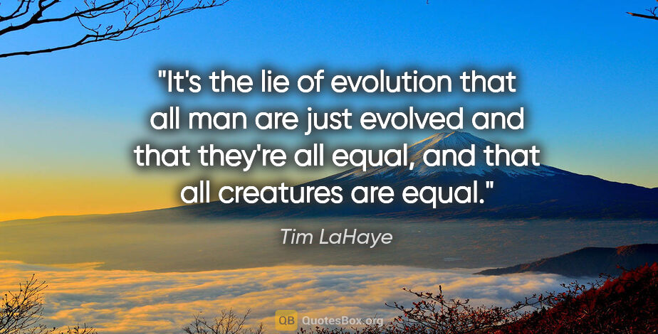 Tim LaHaye quote: "It's the lie of evolution that all man are just evolved and..."