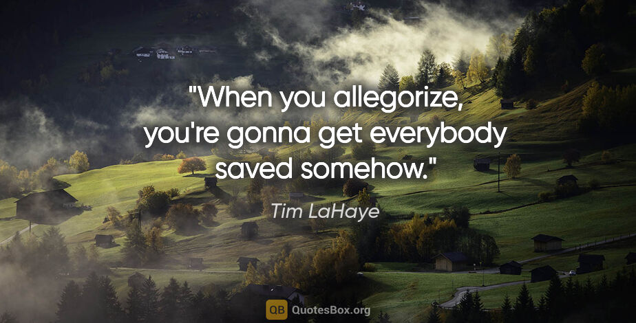 Tim LaHaye quote: "When you allegorize, you're gonna get everybody saved somehow."