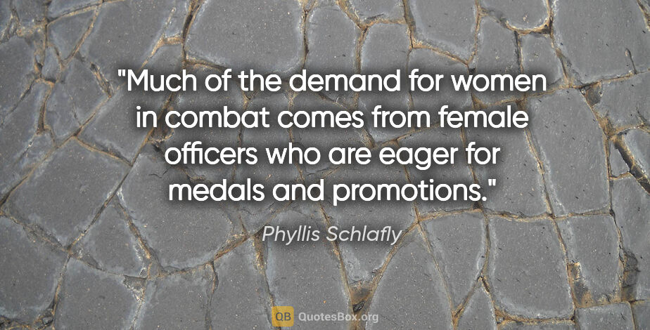 Phyllis Schlafly quote: "Much of the demand for women in combat comes from female..."