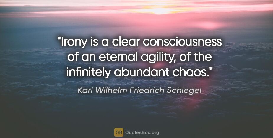 Karl Wilhelm Friedrich Schlegel quote: "Irony is a clear consciousness of an eternal agility, of the..."