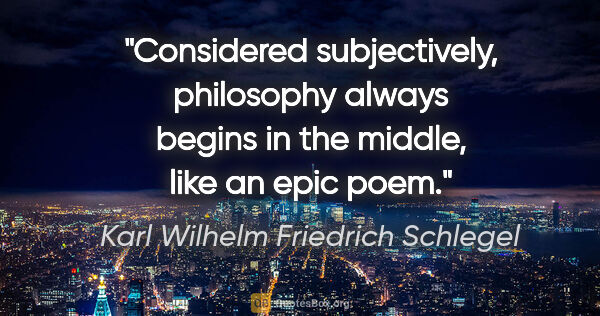 Karl Wilhelm Friedrich Schlegel quote: "Considered subjectively, philosophy always begins in the..."