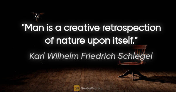 Karl Wilhelm Friedrich Schlegel quote: "Man is a creative retrospection of nature upon itself."