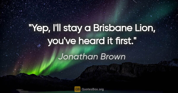 Jonathan Brown quote: "Yep, I'll stay a Brisbane Lion, you've heard it first."