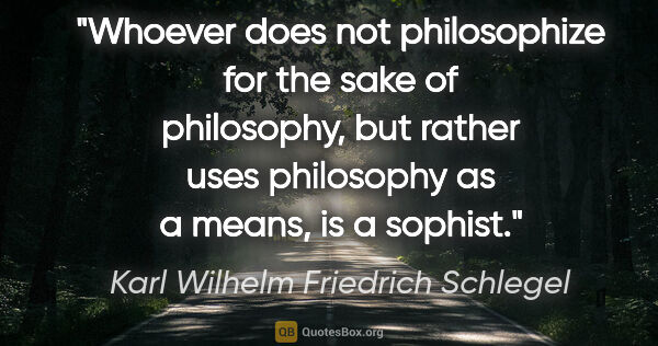 Karl Wilhelm Friedrich Schlegel quote: "Whoever does not philosophize for the sake of philosophy, but..."