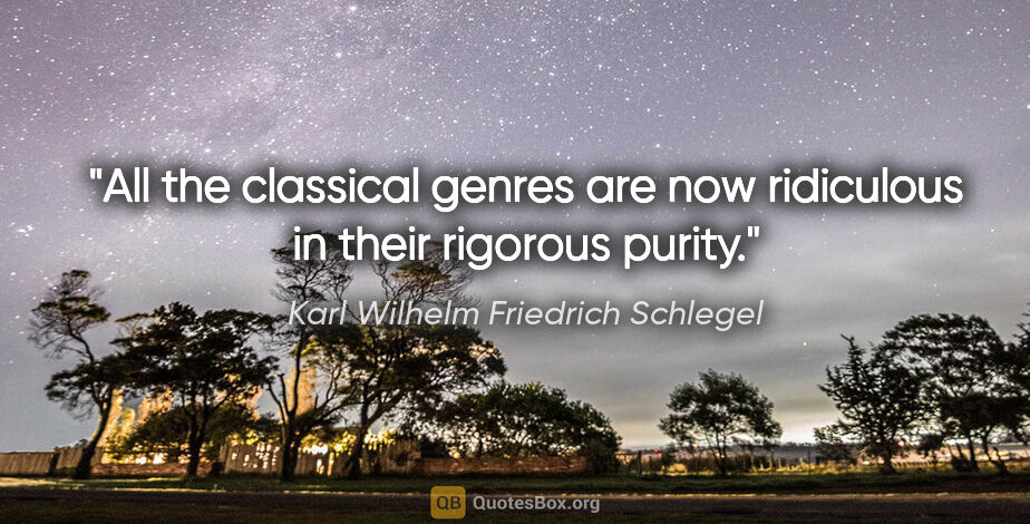 Karl Wilhelm Friedrich Schlegel quote: "All the classical genres are now ridiculous in their rigorous..."