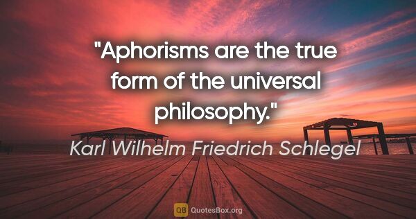 Karl Wilhelm Friedrich Schlegel quote: "Aphorisms are the true form of the universal philosophy."