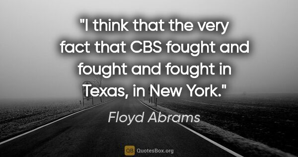 Floyd Abrams quote: "I think that the very fact that CBS fought and fought and..."