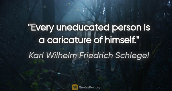 Karl Wilhelm Friedrich Schlegel quote: "Every uneducated person is a caricature of himself."