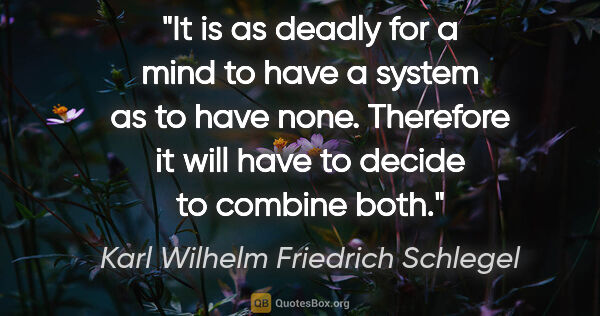 Karl Wilhelm Friedrich Schlegel quote: "It is as deadly for a mind to have a system as to have none...."