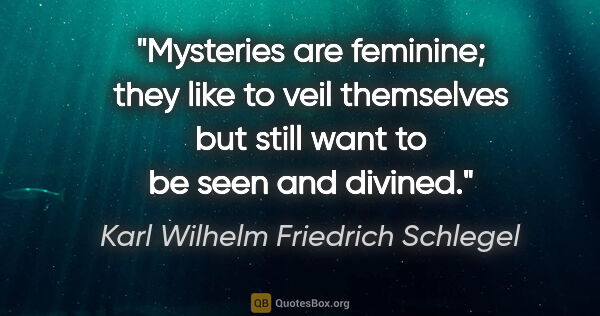 Karl Wilhelm Friedrich Schlegel quote: "Mysteries are feminine; they like to veil themselves but still..."