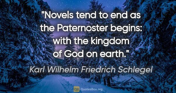 Karl Wilhelm Friedrich Schlegel quote: "Novels tend to end as the Paternoster begins: with the kingdom..."