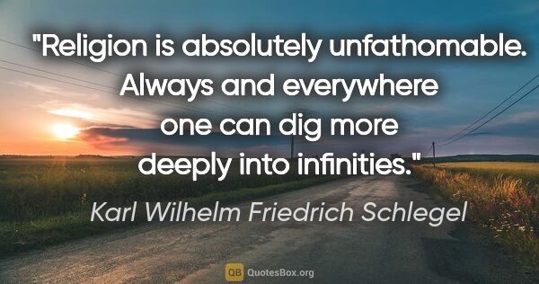 Karl Wilhelm Friedrich Schlegel quote: "Religion is absolutely unfathomable. Always and everywhere one..."