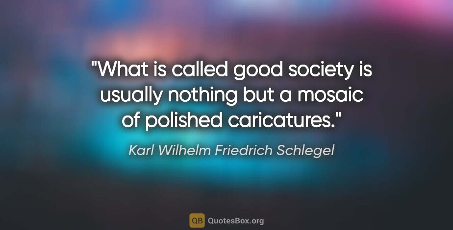 Karl Wilhelm Friedrich Schlegel quote: "What is called good society is usually nothing but a mosaic of..."