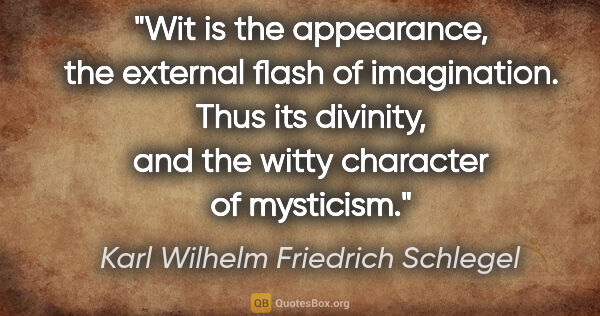 Karl Wilhelm Friedrich Schlegel quote: "Wit is the appearance, the external flash of imagination. Thus..."