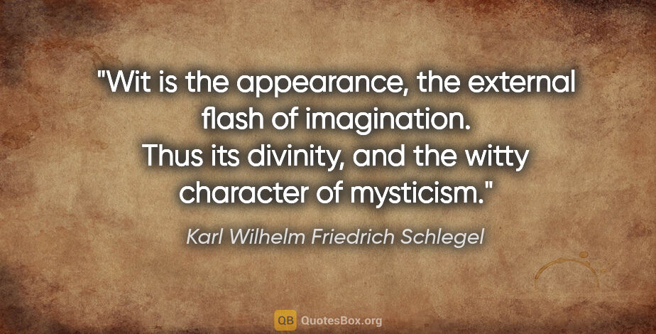 Karl Wilhelm Friedrich Schlegel quote: "Wit is the appearance, the external flash of imagination. Thus..."