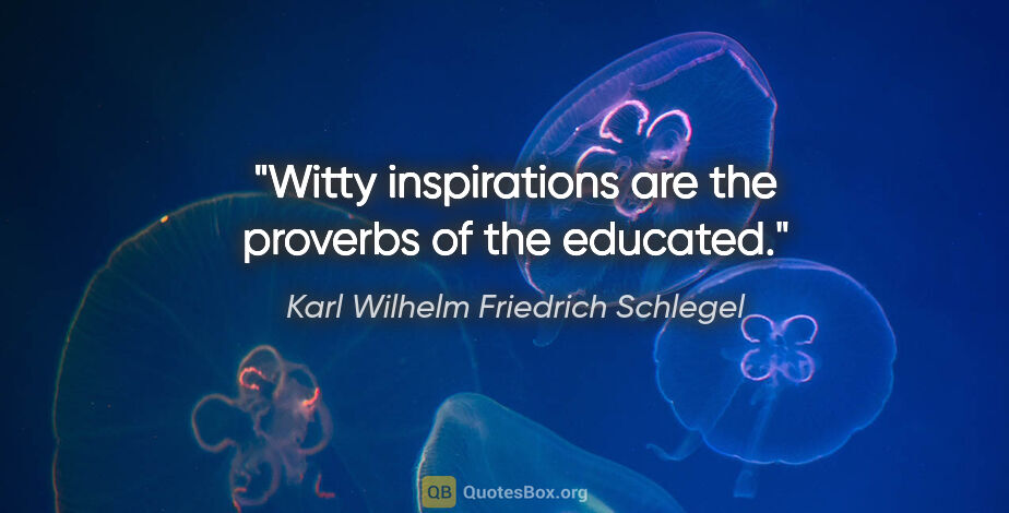 Karl Wilhelm Friedrich Schlegel quote: "Witty inspirations are the proverbs of the educated."