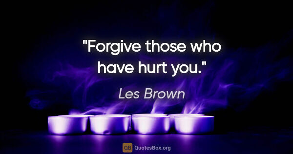 Les Brown quote: "Forgive those who have hurt you."