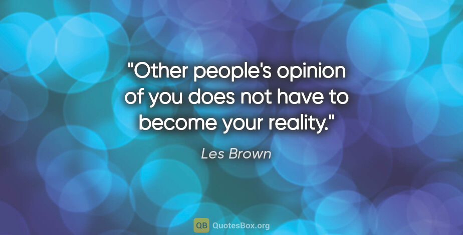 Les Brown quote: "Other people's opinion of you does not have to become your..."