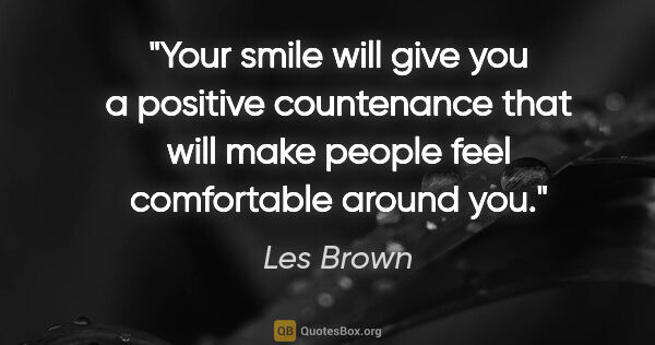 Les Brown quote: "Your smile will give you a positive countenance that will make..."