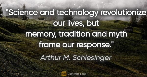 Arthur M. Schlesinger quote: "Science and technology revolutionize our lives, but memory,..."