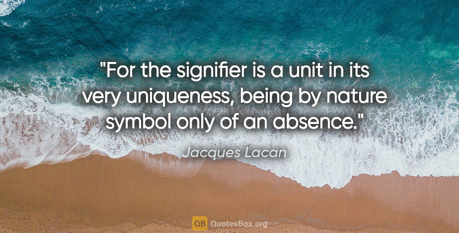 Jacques Lacan quote: "For the signifier is a unit in its very uniqueness, being by..."