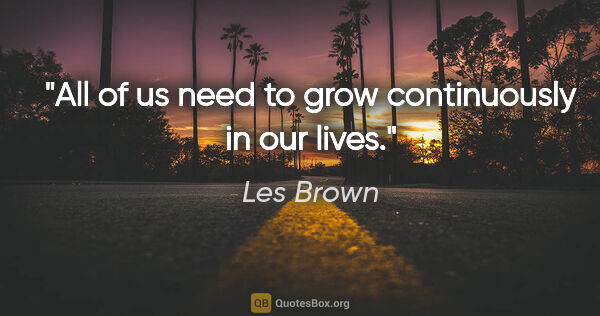 Les Brown quote: "All of us need to grow continuously in our lives."