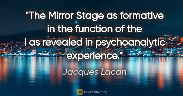 Jacques Lacan quote: "The Mirror Stage as formative in the function of the I as..."