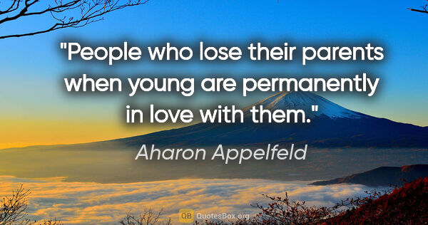 Aharon Appelfeld quote: "People who lose their parents when young are permanently in..."