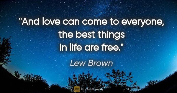 Lew Brown quote: "And love can come to everyone, the best things in life are free."