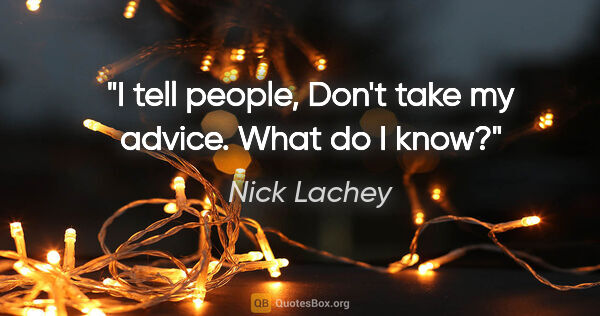 Nick Lachey quote: "I tell people, Don't take my advice. What do I know?"