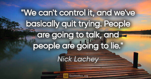 Nick Lachey quote: "We can't control it, and we've basically quit trying. People..."