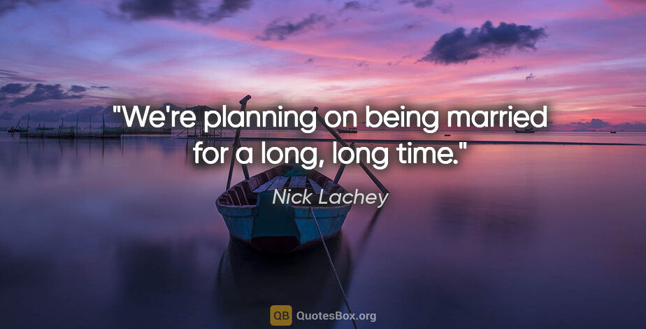Nick Lachey quote: "We're planning on being married for a long, long time."