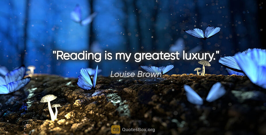 Louise Brown quote: "Reading is my greatest luxury."