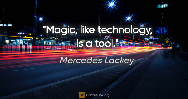 Mercedes Lackey quote: "Magic, like technology, is a tool."