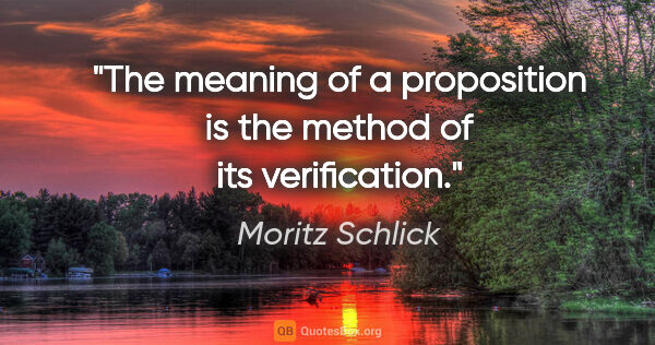 Moritz Schlick quote: "The meaning of a proposition is the method of its verification."