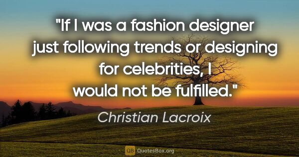 Christian Lacroix quote: "If I was a fashion designer just following trends or designing..."