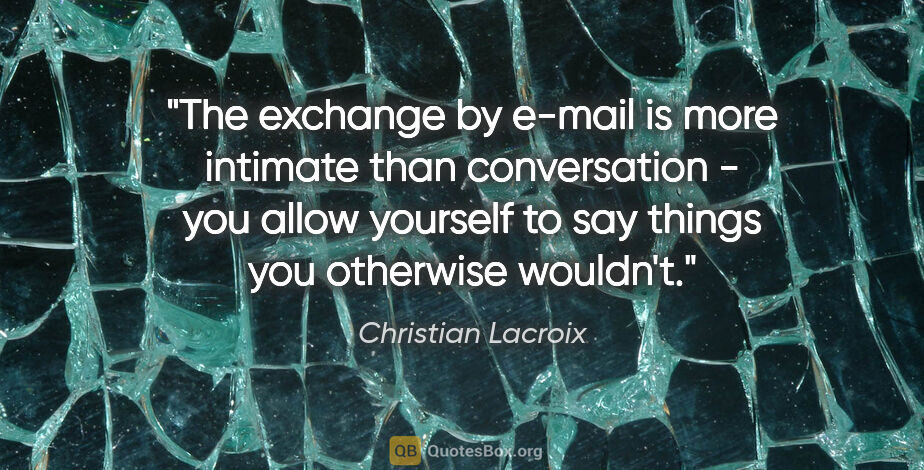 Christian Lacroix quote: "The exchange by e-mail is more intimate than conversation -..."