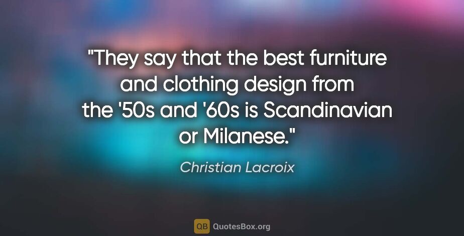 Christian Lacroix quote: "They say that the best furniture and clothing design from the..."