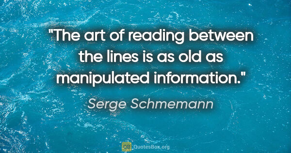 Serge Schmemann quote: "The art of reading between the lines is as old as manipulated..."