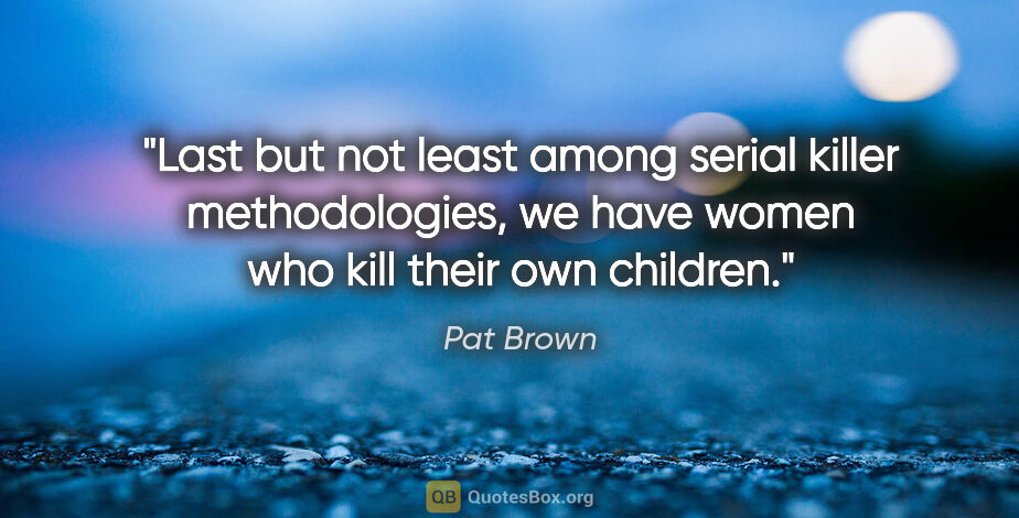 Pat Brown quote: "Last but not least among serial killer methodologies, we have..."
